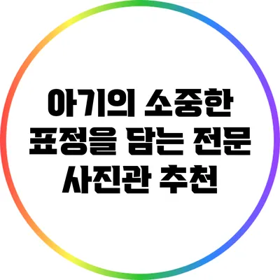 아기의 소중한 표정을 담는 전문 사진관 추천
