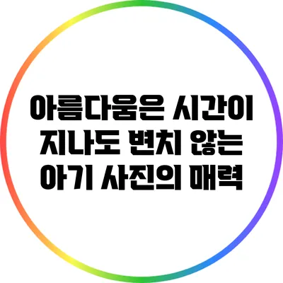 아름다움은 시간이 지나도 변치 않는 아기 사진의 매력