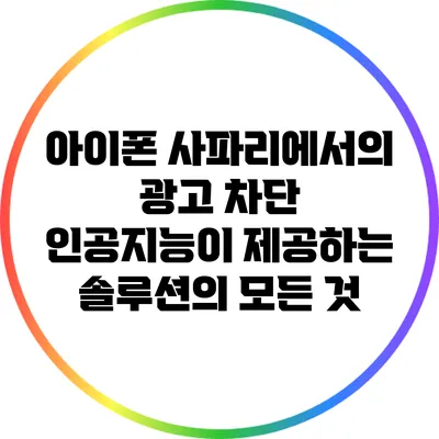 아이폰 사파리에서의 광고 차단: 인공지능이 제공하는 솔루션의 모든 것