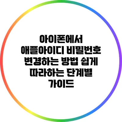 아이폰에서 애플아이디 비밀번호 변경하는 방법: 쉽게 따라하는 단계별 가이드