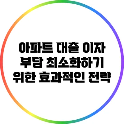 아파트 대출 이자 부담 최소화하기 위한 효과적인 전략