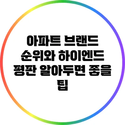 아파트 브랜드 순위와 하이엔드 평판: 알아두면 좋을 팁
