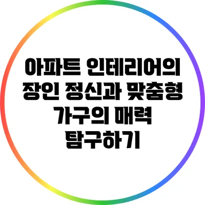 아파트 인테리어의 장인 정신과 맞춤형 가구의 매력 탐구하기