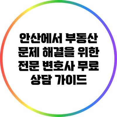 안산에서 부동산 문제 해결을 위한 전문 변호사 무료 상담 가이드