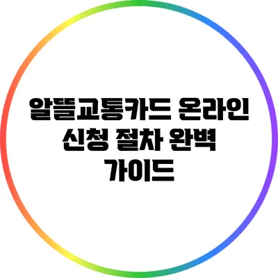 알뜰교통카드 온라인 신청 절차 완벽 가이드