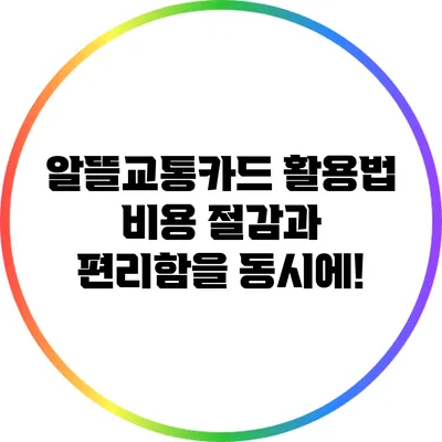 알뜰교통카드 활용법: 비용 절감과 편리함을 동시에!