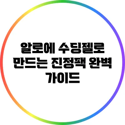 알로에 수딩젤로 만드는 진정팩: 완벽 가이드