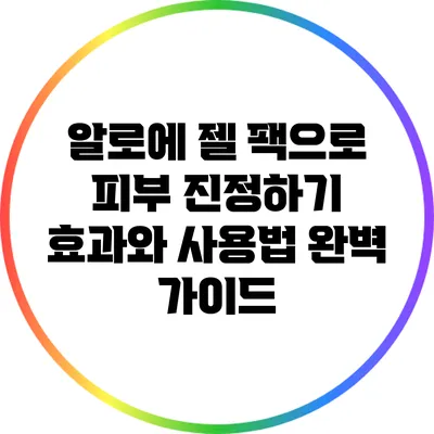 알로에 젤 팩으로 피부 진정하기: 효과와 사용법 완벽 가이드