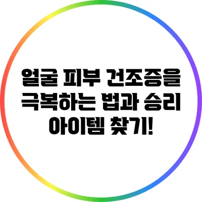 얼굴 피부 건조증을 극복하는 법과 승리 아이템 찾기!