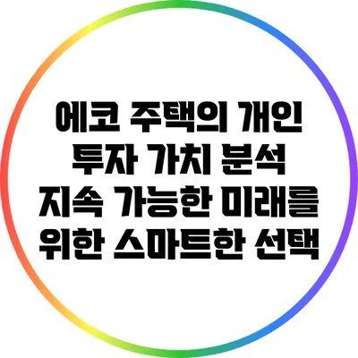 에코 주택의 개인 투자 가치 분석: 지속 가능한 미래를 위한 스마트한 선택