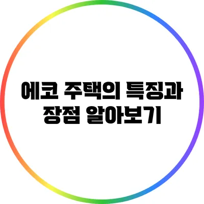 에코 주택의 특징과 장점 알아보기