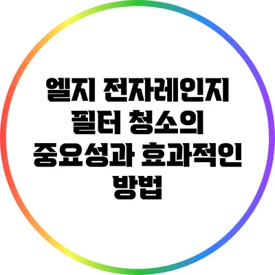 엘지 전자레인지 필터 청소의 중요성과 효과적인 방법