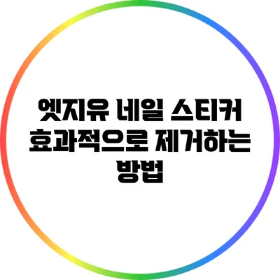 엣지유 네일 스티커 효과적으로 제거하는 방법