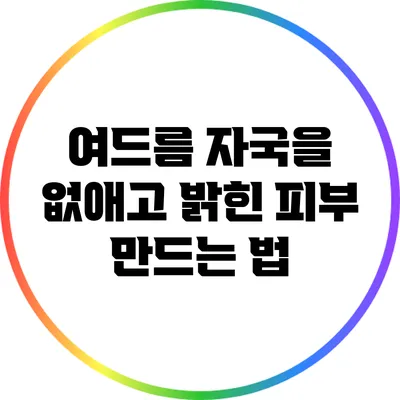 여드름 자국을 없애고 밝힌 피부 만드는 법