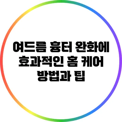 여드름 흉터 완화에 효과적인 홈 케어 방법과 팁