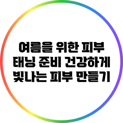 여름을 위한 피부 태닝 준비: 건강하게 빛나는 피부 만들기
