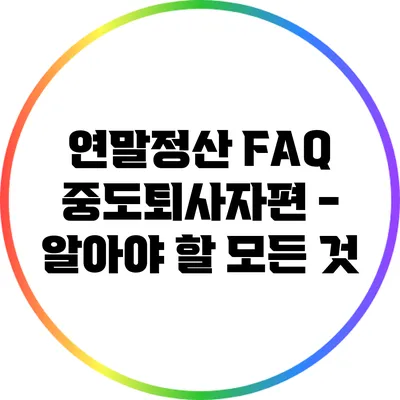 연말정산 FAQ: 중도퇴사자편 - 알아야 할 모든 것
