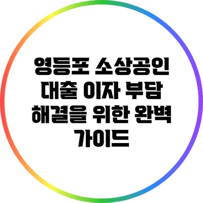 영등포 소상공인 대출 이자 부담 해결을 위한 완벽 가이드