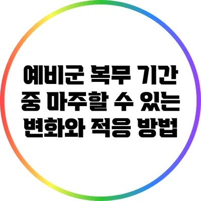 예비군 복무 기간 중 마주할 수 있는 변화와 적응 방법