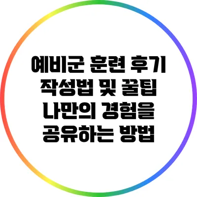 예비군 훈련 후기 작성법 및 꿀팁: 나만의 경험을 공유하는 방법