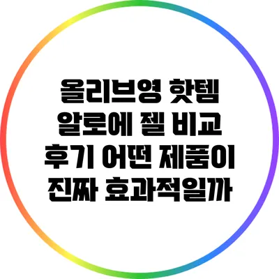 올리브영 핫템 알로에 젤 비교 후기: 어떤 제품이 진짜 효과적일까?