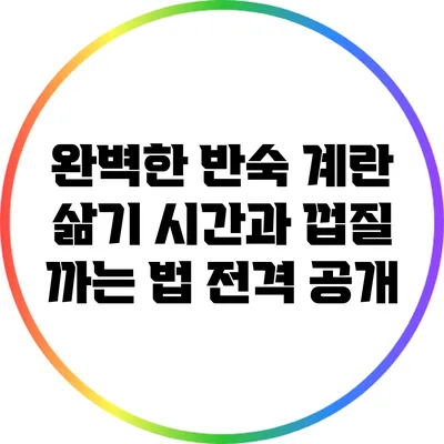 완벽한 반숙 계란 삶기: 시간과 껍질 까는 법 전격 공개