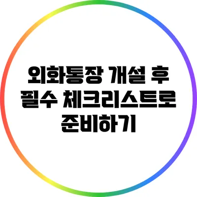 외화통장 개설 후 필수 체크리스트로 준비하기