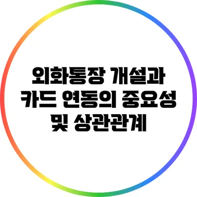 외화통장 개설과 카드 연동의 중요성 및 상관관계