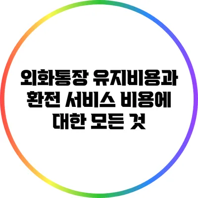 외화통장 유지비용과 환전 서비스 비용에 대한 모든 것