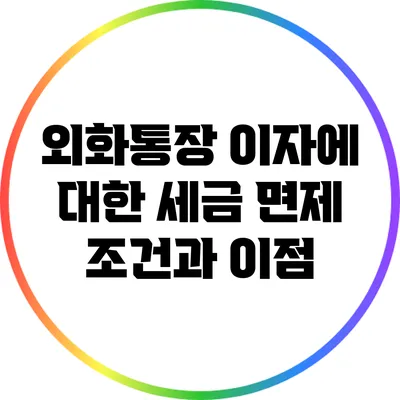 외화통장 이자에 대한 세금 면제 조건과 이점