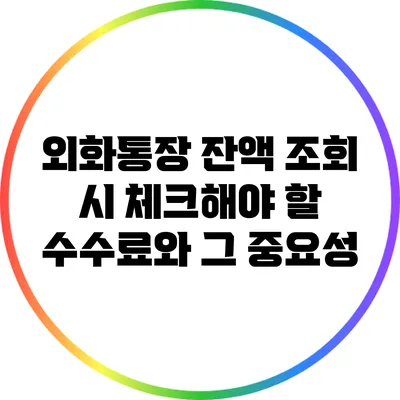 외화통장 잔액 조회 시 체크해야 할 수수료와 그 중요성