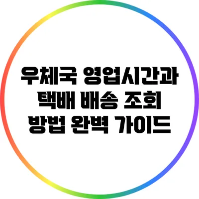우체국 영업시간과 택배 배송 조회 방법 완벽 가이드