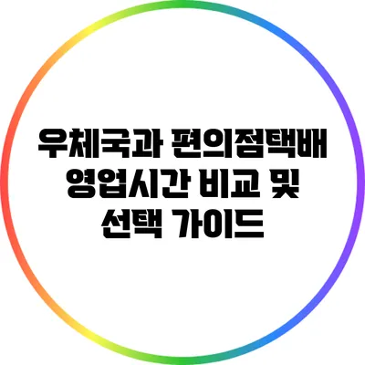 우체국과 편의점택배 영업시간 비교 및 선택 가이드