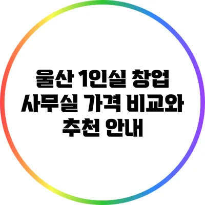 울산 1인실 창업 사무실: 가격 비교와 추천 안내