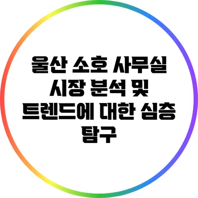 울산 소호 사무실 시장 분석 및 트렌드에 대한 심층 탐구