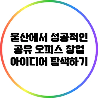 울산에서 성공적인 공유 오피스 창업 아이디어 탐색하기