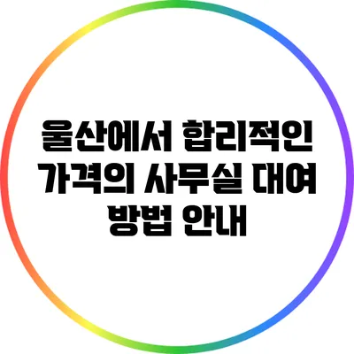 울산에서 합리적인 가격의 사무실 대여 방법 안내
