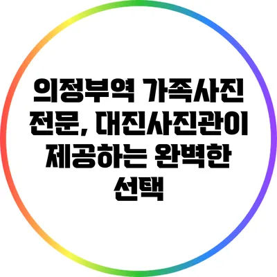 의정부역 가족사진 전문, 대진사진관이 제공하는 완벽한 선택