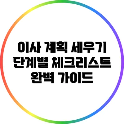 이사 계획 세우기: 단계별 체크리스트 완벽 가이드