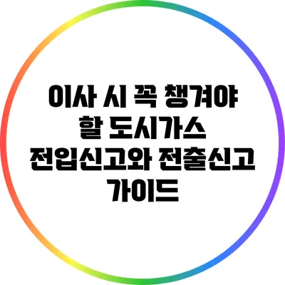 이사 시 꼭 챙겨야 할 도시가스 전입신고와 전출신고 가이드
