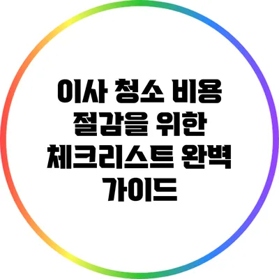 이사 청소 비용 절감을 위한 체크리스트 완벽 가이드