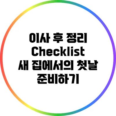 이사 후 정리 Checklist: 새 집에서의 첫날 준비하기