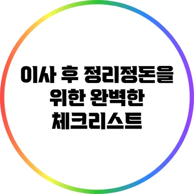 이사 후 정리정돈을 위한 완벽한 체크리스트