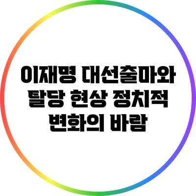 이재명 대선출마와 탈당 현상: 정치적 변화의 바람