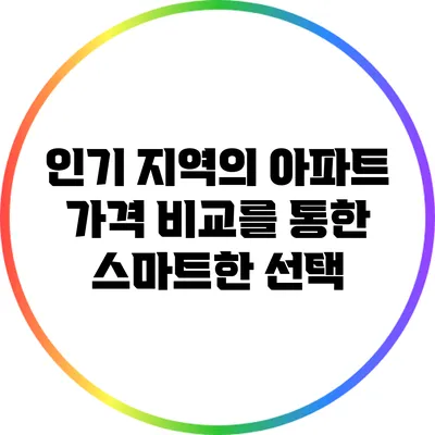 인기 지역의 아파트 가격 비교를 통한 스마트한 선택
