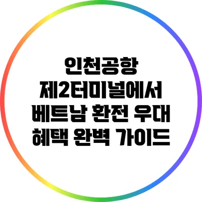인천공항 제2터미널에서 베트남 환전 우대 혜택 완벽 가이드