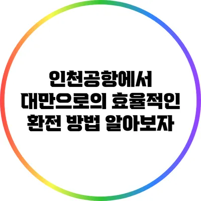 인천공항에서 대만으로의 효율적인 환전 방법 알아보자