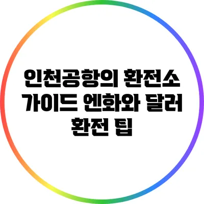 인천공항의 환전소 가이드: 엔화와 달러 환전 팁