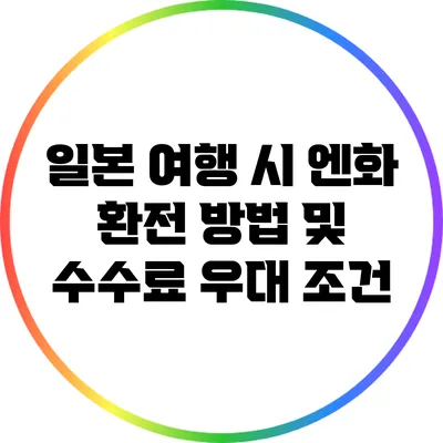 일본 여행 시 엔화 환전 방법 및 수수료 우대 조건