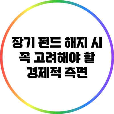 장기 펀드 해지 시 꼭 고려해야 할 경제적 측면